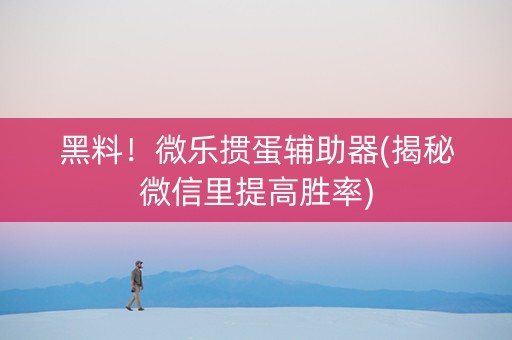 黑料！微乐掼蛋辅助器(揭秘微信里提高胜率)