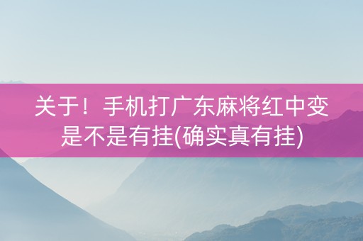 关于！手机打广东麻将红中变是不是有挂(确实真有挂)