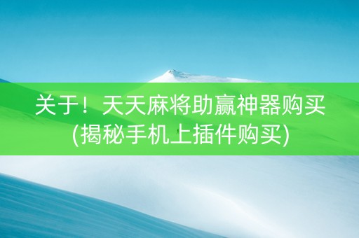 关于！天天麻将助赢神器购买(揭秘手机上插件购买)