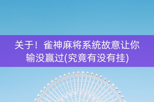 关于！雀神麻将系统故意让你输没赢过(究竟有没有挂)