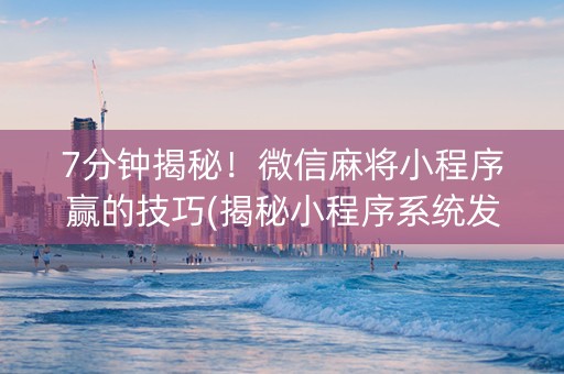7分钟揭秘！微信麻将小程序赢的技巧(揭秘小程序系统发好牌)