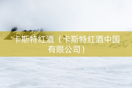 卡斯特红酒（卡斯特红酒中国有限公司）
