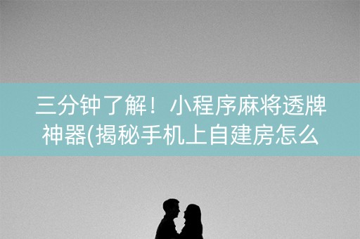 三分钟了解！小程序麻将透牌神器(揭秘手机上自建房怎么赢)