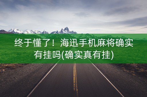 终于懂了！海迅手机麻将确实有挂吗(确实真有挂)