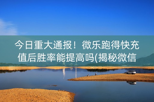 今日重大通报！微乐跑得快充值后胜率能提高吗(揭秘微信里赢牌技巧)