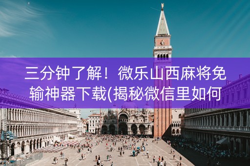 三分钟了解！微乐山西麻将免输神器下载(揭秘微信里如何让牌变好)