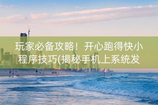 玩家必备攻略！开心跑得快小程序技巧(揭秘手机上系统发好牌)