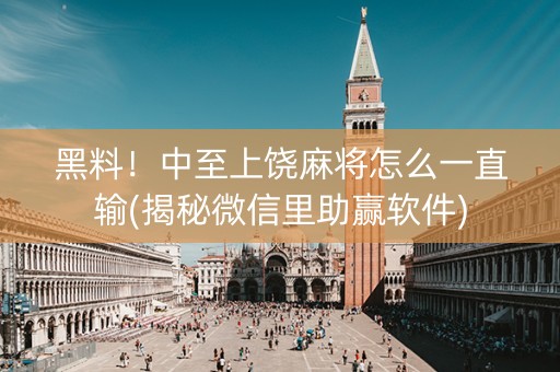 黑料！中至上饶麻将怎么一直输(揭秘微信里助赢软件)