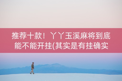 推荐十款！丫丫玉溪麻将到底能不能开挂(其实是有挂确实有挂)