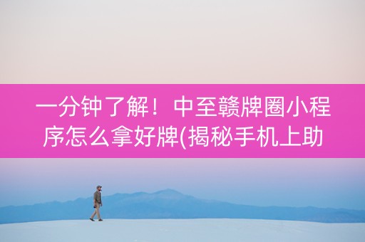一分钟了解！中至赣牌圈小程序怎么拿好牌(揭秘手机上助手软件)
