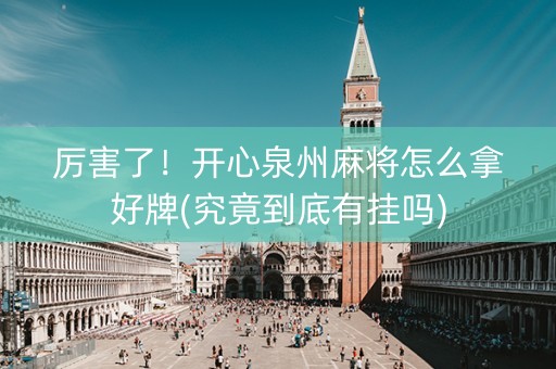 厉害了！开心泉州麻将怎么拿好牌(究竟到底有挂吗)