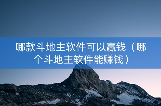 哪款斗地主软件可以赢钱（哪个斗地主软件能赚钱）