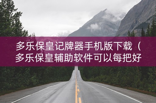 多乐保皇记牌器手机版下载（多乐保皇辅助软件可以每把好牌么）