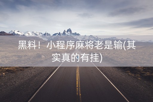 黑料！小程序麻将老是输(其实真的有挂)