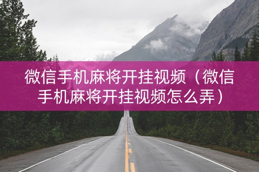 微信手机麻将开挂视频（微信手机麻将开挂视频怎么弄）