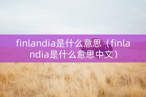 finlandia是什么意思（finlandia是什么意思中文）