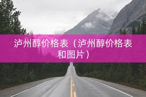 泸州醇价格表（泸州醇价格表和图片）