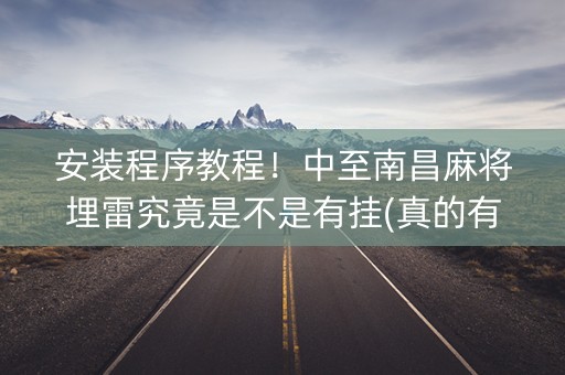 安装程序教程！中至南昌麻将埋雷究竟是不是有挂(真的有挂确实有挂)