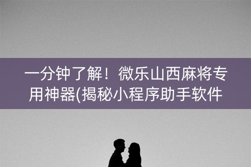 一分钟了解！微乐山西麻将专用神器(揭秘小程序助手软件)
