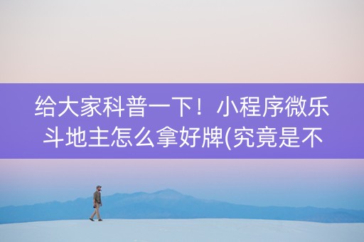 给大家科普一下！小程序微乐斗地主怎么拿好牌(究竟是不是有挂)