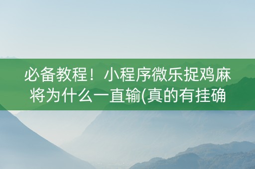 必备教程！小程序微乐捉鸡麻将为什么一直输(真的有挂确实有挂)