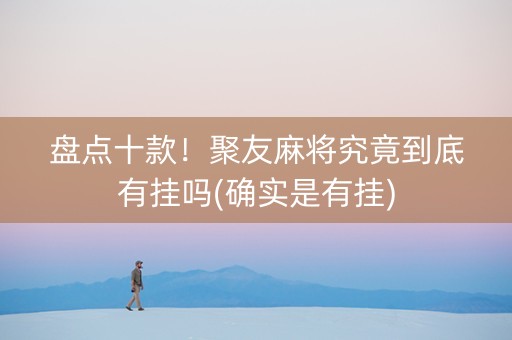 盘点十款！聚友麻将究竟到底有挂吗(确实是有挂)