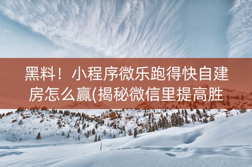 黑料！小程序微乐跑得快自建房怎么赢(揭秘微信里提高胜率)