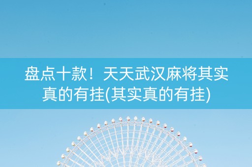 盘点十款！天天武汉麻将其实真的有挂(其实真的有挂)