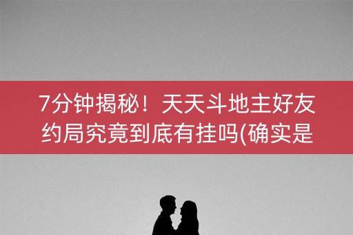 7分钟揭秘！天天斗地主好友约局究竟到底有挂吗(确实是有挂)