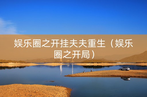 娱乐圈之开挂夫夫重生（娱乐圈之开局）