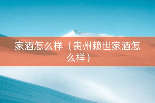 家酒怎么样（贵州赖世家酒怎么样）