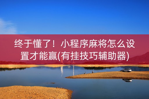终于懂了！小程序麻将怎么设置才能赢(有挂技巧辅助器)
