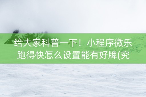 给大家科普一下！小程序微乐跑得快怎么设置能有好牌(究竟有没有挂)