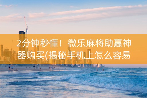 2分钟秒懂！微乐麻将助赢神器购买(揭秘手机上怎么容易赢)