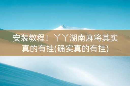安装教程！丫丫湖南麻将其实真的有挂(确实真的有挂)
