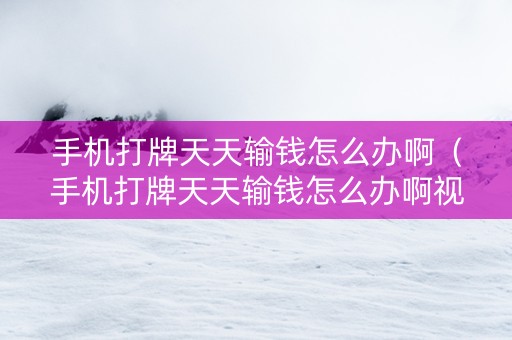 手机打牌天天输钱怎么办啊（手机打牌天天输钱怎么办啊视频）