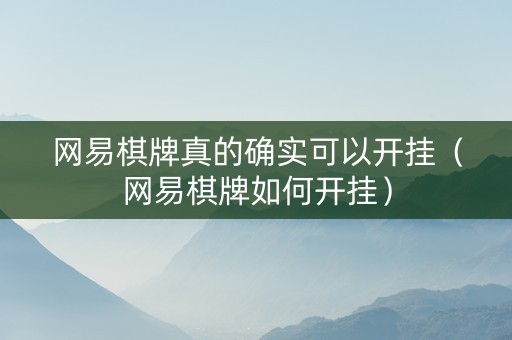 网易棋牌真的确实可以开挂（网易棋牌如何开挂）