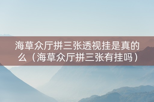海草众厅拼三张透视挂是真的么（海草众厅拼三张有挂吗）