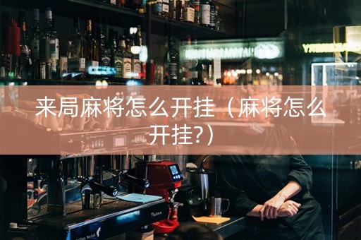 来局麻将怎么开挂（麻将怎么开挂?）