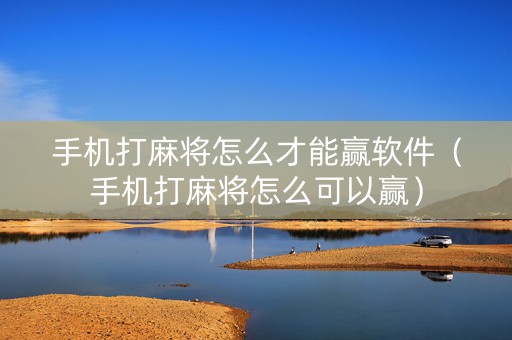 手机打麻将怎么才能赢软件（手机打麻将怎么可以赢）