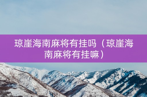琼崖海南麻将有挂吗（琼崖海南麻将有挂嘛）