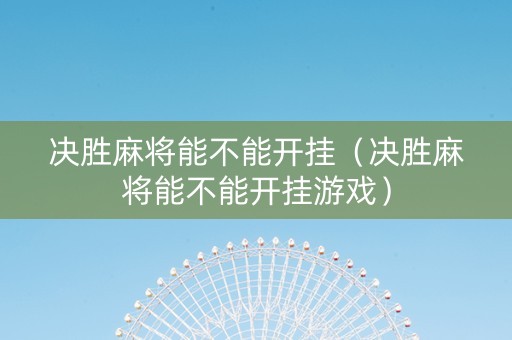 决胜麻将能不能开挂（决胜麻将能不能开挂游戏）