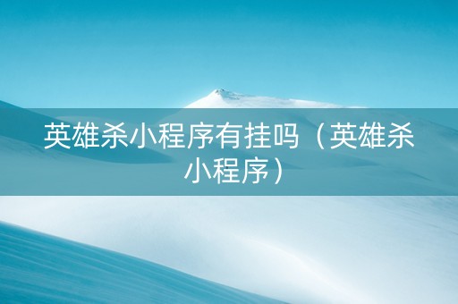 英雄杀小程序有挂吗（英雄杀 小程序）