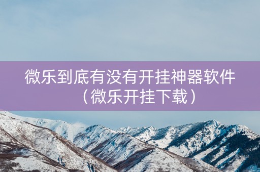 微乐到底有没有开挂神器软件（微乐开挂下载）