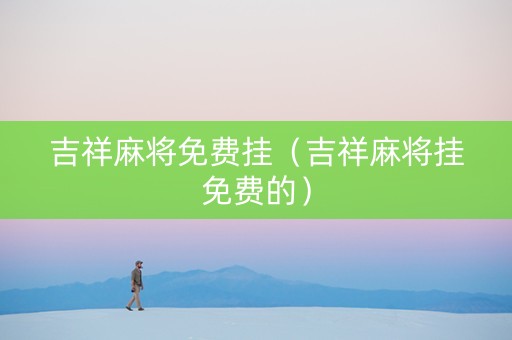 吉祥麻将免费挂（吉祥麻将挂免费的）