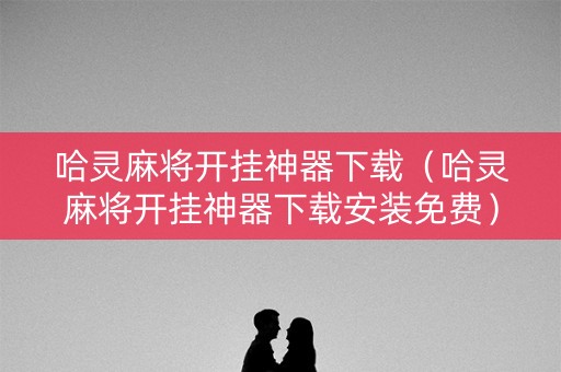 哈灵麻将开挂神器下载（哈灵麻将开挂神器下载安装免费）