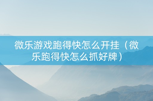 微乐游戏跑得快怎么开挂（微乐跑得快怎么抓好牌）