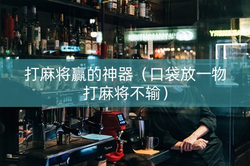 打麻将赢的神器（口袋放一物打麻将不输）