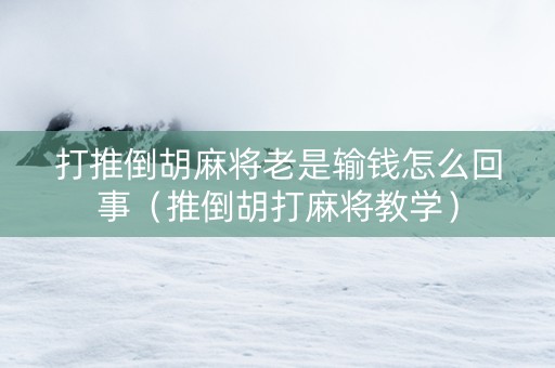 打推倒胡麻将老是输钱怎么回事（推倒胡打麻将教学）