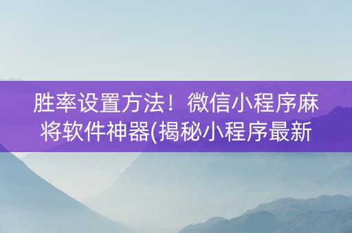 胜率设置方法！微信小程序麻将软件神器(揭秘小程序最新神器下载)